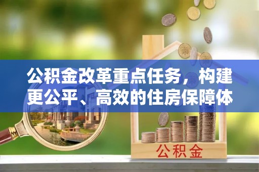 满州公积金改革重点任务，构建更公平、高效的住房保障体系