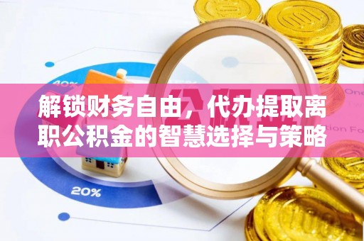 满州解锁财务自由，代办提取离职公积金的智慧选择与策略