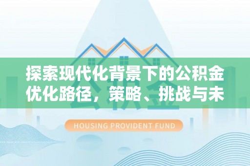 满州探索现代化背景下的公积金优化路径，策略、挑战与未来展望