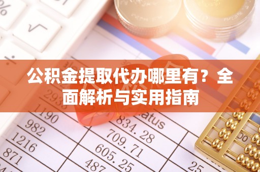满州公积金提取代办哪里有？全面解析与实用指南
