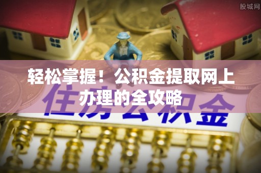满州轻松掌握！公积金提取网上办理的全攻略