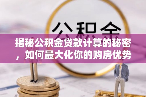 满州揭秘公积金贷款计算的秘密，如何最大化你的购房优势