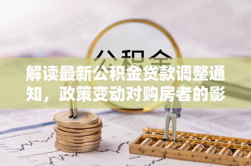 满州解读最新公积金贷款调整通知，政策变动对购房者的影响