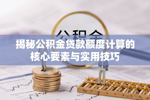 满州揭秘公积金贷款额度计算的核心要素与实用技巧