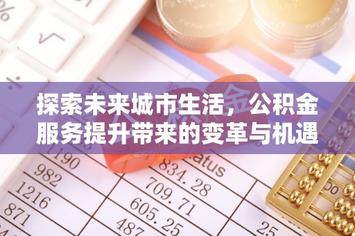 满州探索未来城市生活，公积金服务提升带来的变革与机遇