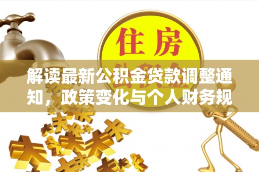 满州解读最新公积金贷款调整通知，政策变化与个人财务规划