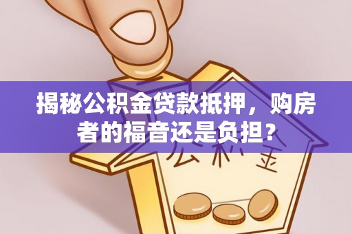 满州揭秘公积金贷款抵押，购房者的福音还是负担？