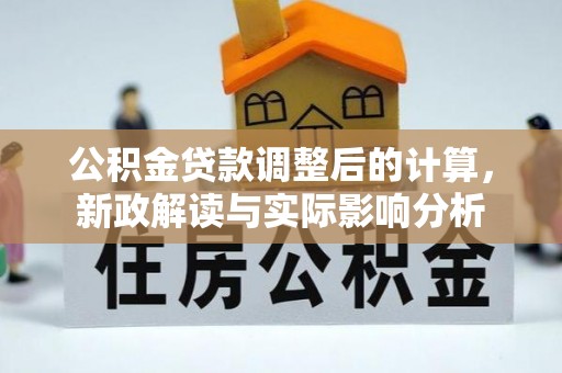 满州公积金贷款调整后的计算，新政解读与实际影响分析