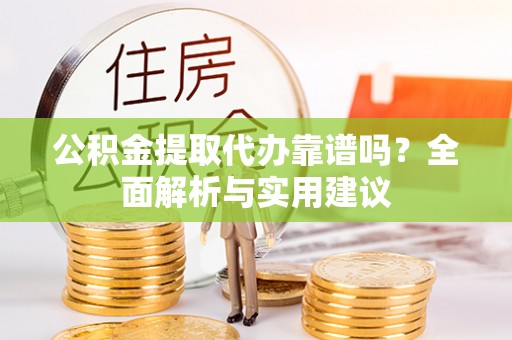 满州公积金提取代办靠谱吗？全面解析与实用建议