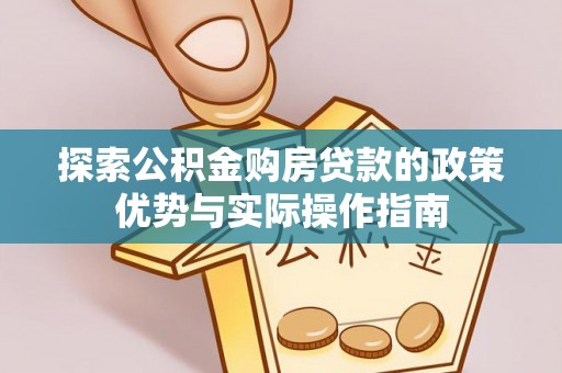 满州探索公积金购房贷款的政策优势与实际操作指南