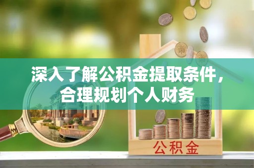 满州深入了解公积金提取条件，合理规划个人财务