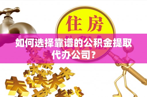 满州如何选择靠谱的公积金提取代办公司？