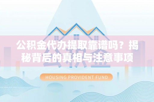满州公积金代办提取靠谱吗？揭秘背后的真相与注意事项
