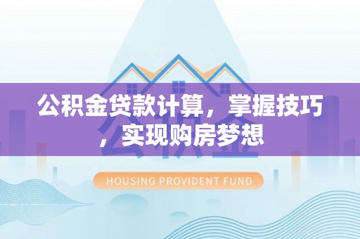 满州公积金贷款计算，掌握技巧，实现购房梦想