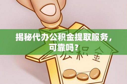 满州揭秘代办公积金提取服务，可靠吗？