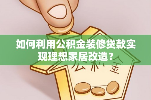 满州如何利用公积金装修贷款实现理想家居改造？
