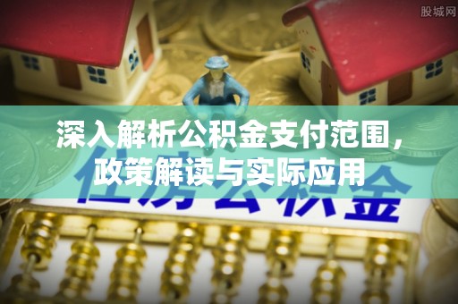 满州深入解析公积金支付范围，政策解读与实际应用