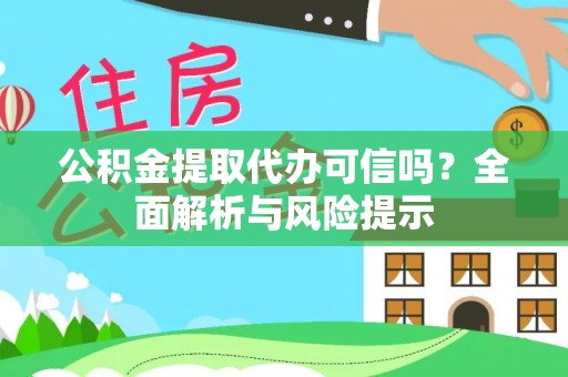 满州公积金提取代办可信吗？全面解析与风险提示