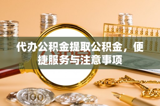 满州代办公积金提取公积金，便捷服务与注意事项