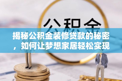 满州揭秘公积金装修贷款的秘密，如何让梦想家居轻松实现？