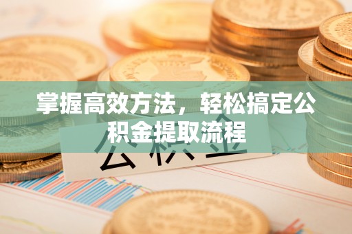 满州掌握高效方法，轻松搞定公积金提取流程