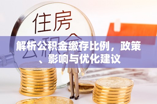 满州解析公积金缴存比例，政策、影响与优化建议