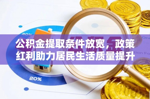 满州公积金提取条件放宽，政策红利助力居民生活质量提升