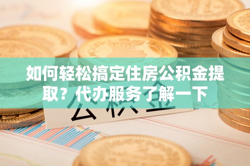 满州如何轻松搞定住房公积金提取？代办服务了解一下