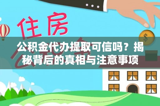 满州公积金代办提取可信吗？揭秘背后的真相与注意事项