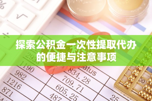 满州探索公积金一次性提取代办的便捷与注意事项