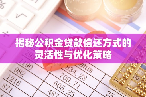 满州揭秘公积金贷款偿还方式的灵活性与优化策略