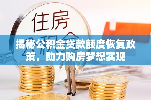 满州揭秘公积金贷款额度恢复政策，助力购房梦想实现