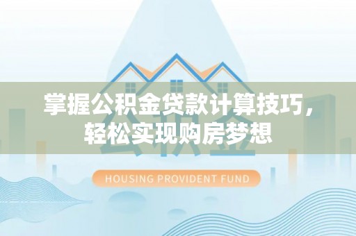 满州掌握公积金贷款计算技巧，轻松实现购房梦想
