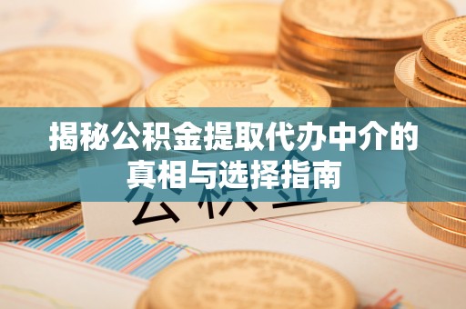 满州揭秘公积金提取代办中介的真相与选择指南
