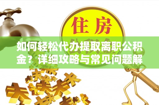 满州如何轻松代办提取离职公积金？详细攻略与常见问题解析