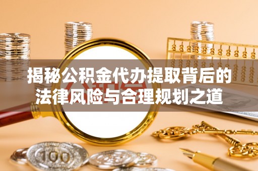 满州揭秘公积金代办提取背后的法律风险与合理规划之道