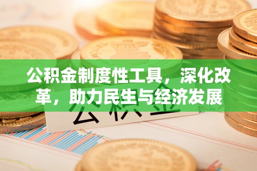满州公积金制度性工具，深化改革，助力民生与经济发展
