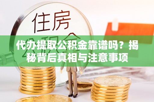 满州代办提取公积金靠谱吗？揭秘背后真相与注意事项