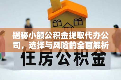 满州揭秘小额公积金提取代办公司，选择与风险的全面解析