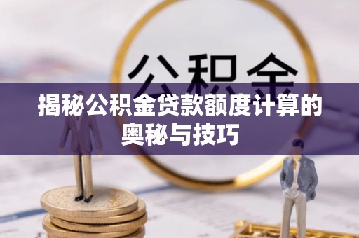 满州揭秘公积金贷款额度计算的奥秘与技巧