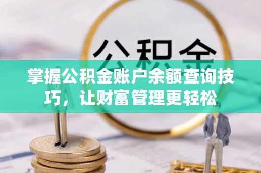 满州掌握公积金账户余额查询技巧，让财富管理更轻松