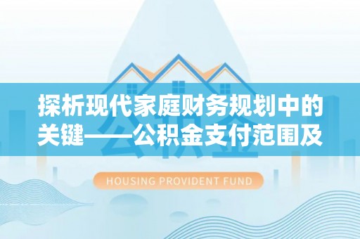满州探析现代家庭财务规划中的关键——公积金支付范围及其影响