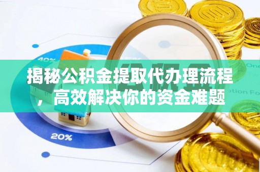 满州揭秘公积金提取代办理流程，高效解决你的资金难题