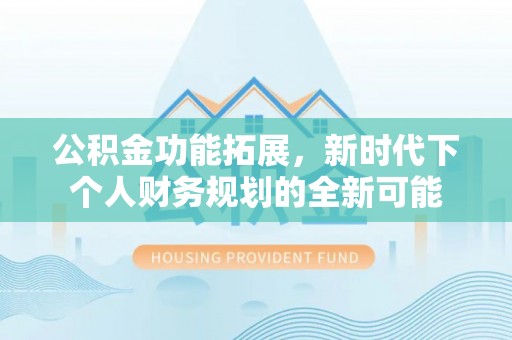 满州公积金功能拓展，新时代下个人财务规划的全新可能