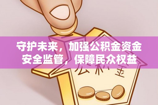 满州守护未来，加强公积金资金安全监管，保障民众权益