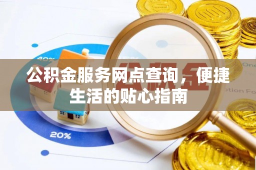 满州公积金服务网点查询，便捷生活的贴心指南