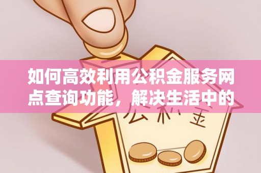 满州如何高效利用公积金服务网点查询功能，解决生活中的资金难题