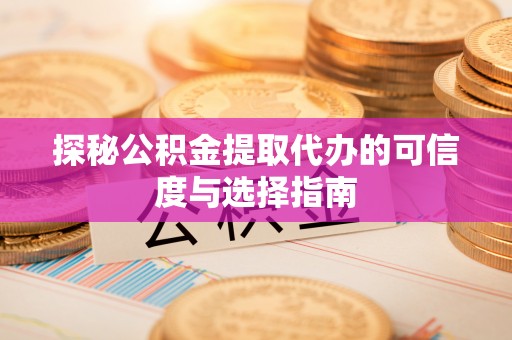 满州探秘公积金提取代办的可信度与选择指南