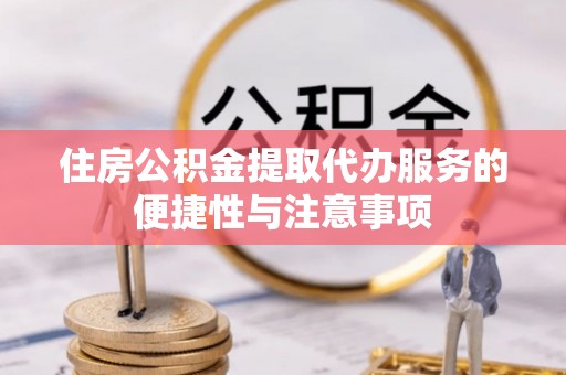 满州住房公积金提取代办服务的便捷性与注意事项