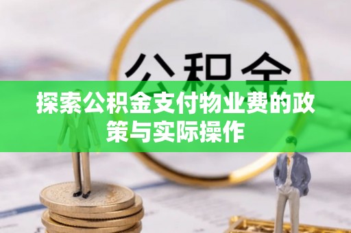 满州探索公积金支付物业费的政策与实际操作